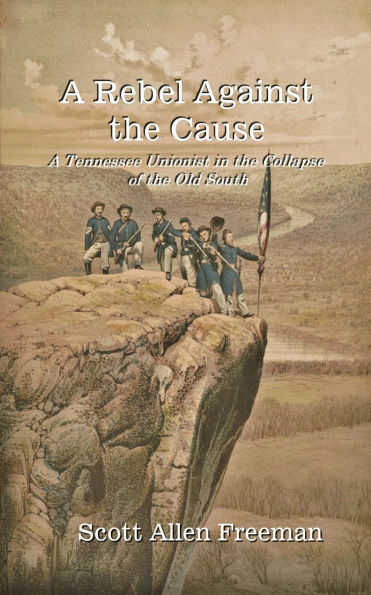 A Rebel Against the Cause: A Tennessee Unionist in the Collapse of the Old South