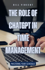 Title: The Role of ChatGPT in Time Management: Mastering Your Schedule, Author: Bill Vincent