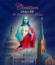 Title: Christian Civics 101 an Evangelical Call to Revival, Author: Billy Earp
