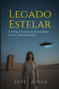 Title: Legado Estelar: A Antiga ConexÃ¯Â¿Â½o da Humanidade com a Vida Interestelar, Author: Skye Alden