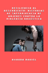 Title: Resiliencia al descubierto - historias de supervivencia de mujeres contra la violencia doméstica, Author: Amanda Daniel