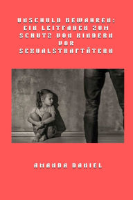 Title: Unschuld bewahren - Ein Leitfaden zum Schutz von Kindern vor Sexualstraftï¿½tern, Author: Amanda Daniel