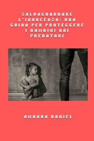 Title: Salvaguardare l'innocenza - una guida per proteggere i bambini dai predatori, Author: Amanda Daniel