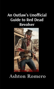 Title: An Outlaw's Unofficial Guide to Red Dead Revolver, Author: Ashton Romero