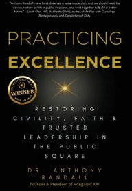 Title: Practicing Excellence: Restoring Civility, Faith & Trusted Leadership in the Public Square, Author: Anthony Randall