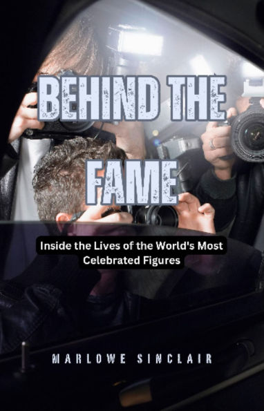 Behind the Fame: Inside the Lives of the World's Most Celebrated Figures