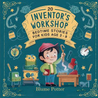 Title: 20 Inventor's Workshop Bedtime Stories For Kids Age 3 - 8, Author: Blume Potter