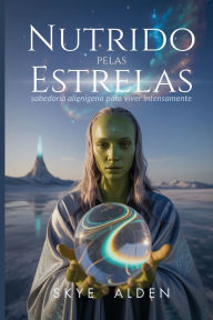 Title: Nutrido Pelas Estrelas: Sabedoria AlienÃ¯Â¿Â½gena Para Viver Intensamente, Author: Skye Alden
