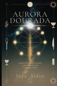 Title: Aurora Dourada: O Guia do Alquimista para a Sabedoria Interior e a Magia Ritual, Author: Skye Alden