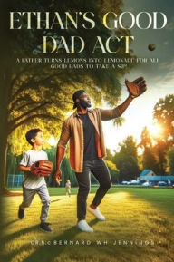 Title: Ethan's Good Dad Act: A father turns lemons into lemonade for all Good Dads to take a sip!, Author: Hc Bernard Wh Jennings