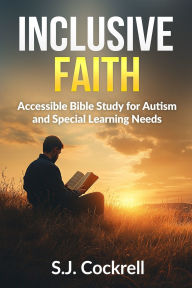 Title: Inclusive Faith: Accessible Bible Study for Autism and Special Learning Needs, Author: S J Jerome Cockrell