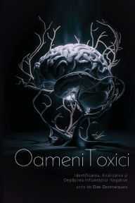 Title: Oameni Toxici: Identificarea, Analizarea și Depășirea Influențelor Negative, Author: Dan Desmarques