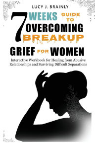 Title: 7 Weeks Guide To Overcoming Breakup Grief For Women, Author: Lucy J Brainly