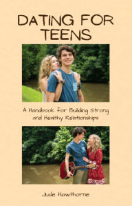 Title: Dating for Teens: A Handbook for Building Strong and Healthy Relationships, Author: Jude Hawthorne