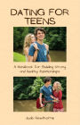 Dating for Teens: A Handbook for Building Strong and Healthy Relationships