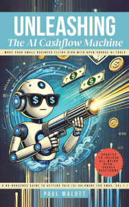 Title: Unleashing the AI Cashflow Machine: Make Your Small Business Filthy Rich with Open-Source AI Tools, Author: Paul Malott