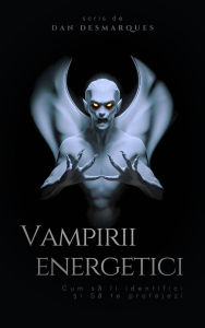 Title: Vampirii energetici: Cum sa îi identifici ?i sa te protejezi, Author: Dan Desmarques
