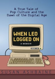 Title: When Leo Logged On: A True Tale of Pop Culture and the Dawn of the Digital Age, Author: Susan Ashbaine
