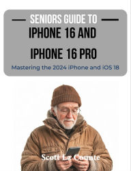 Title: Seniors Guide to the iPhone 16 and iPhone 16 Pro: Mastering the 2024 iPhone and iOS 18, Author: Scott La Counte