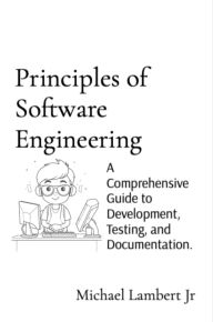 Title: Principles of Software Engineering: A Comprehensive Guide to Development, Testing, and Documentation., Author: Michael Andrew Lambert