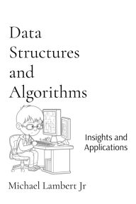 Title: Data Structures and Algorithms: Insights and Applications, Author: Michael Andrew Lambert