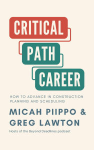Title: The Critical Path Career: How to Advance in Construction Planning and Scheduling, Author: Micah Piippo