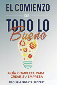 Title: El Comienzo de Todo lo Bueno: Guï¿½a Completa Para Crear Su Empresa, Author: Danielle Billetz-Reppert