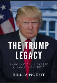 Title: The Trump Legacy: How Donald J. Trump Changed America, Author: Bill Vincent