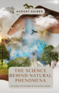 Title: The Science Behind Natural Phenomena: Exploring the Wonders of the Natural World, Author: August Raines
