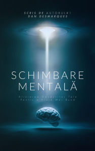 Title: Schimbare Mentala: Alinierea Gândurilor Tale pentru o Via?a Mai Buna, Author: Dan Desmarques