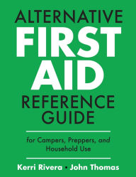 Title: Alternative First Aid Reference Guide for Campers, Preppers, and Household Use, Author: Kerri Rivera