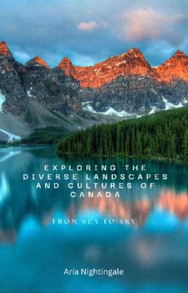 Exploring the Diverse Landscapes and Cultures of Canada: From Sea to Sky
