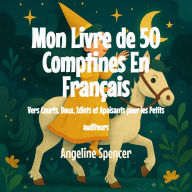 Title: Mon Livre de 50 Comptines En Français: Vers Courts, Doux, Idiots et Apaisants pour les Petits auditeurs, Author: Angeline Spencer