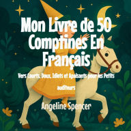 Title: Mon Livre de 50 Comptines En FranÃ¯Â¿Â½ais: Vers Courts, Doux, Idiots et Apaisants pour les Petits auditeurs, Author: Angeline Spencer