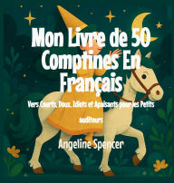 Title: Mon Livre de 50 Comptines En Franï¿½ais: Vers Courts, Doux, Idiots et Apaisants pour les Petits auditeurs, Author: Angeline Spencer