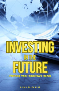 Title: Investing in the Future: Profiting from Tomorrow's Trends, Author: Nolan Blackwood