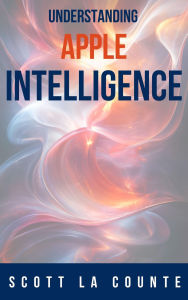 Title: Understanding Apple Intelligence, Author: Scott La Counte