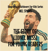 Title: The Story Of Lionel Messi For Young Readers, Author: Mel Sparks