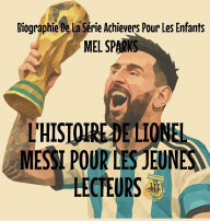 Title: L'histoire de Lionel Messi Pour les Jeunes Lecteurs, Author: Mel Sparks