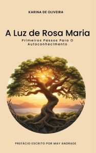 Title: A Luz de Rosa Maria: Os Primeiros Passos Para o Autoconhecimento, Author: Karina de Oliveira