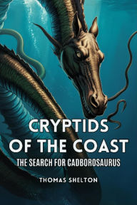 Title: Cryptids of the Coast: The Search for Cadborosaurus, Author: Thomas Shelton