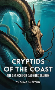 Title: Cryptids of the Coast: The Search for Cadborosaurus, Author: Thomas Shelton