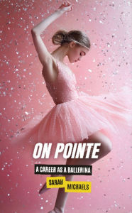 Title: On Pointe: A Career as a Ballerina, Author: Sarah Michaels