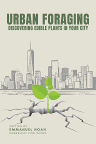 Title: Urban Foraging: Discovering Edible Plants in Your City, Author: Emmanuel Noah