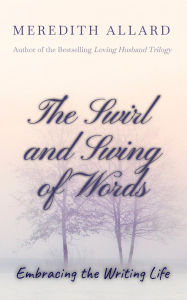 Title: The Swirl and Swing of Words: Embracing the Writing Life, Author: Meredith Allard