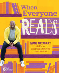 Title: When Everyone Reads: Kwame Alexander's Guide to Inspiring a Lifelong Love of Books, Author: Kwame Alexander