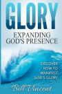 Glory Expanding God's Presence: Discover How to Manifest God's Glory