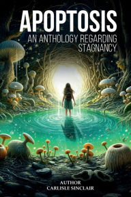 Title: Apoptosis: An Anthology Regarding Stagnancy, Author: Carlisle Sinclair