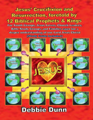 Title: Jesus' Crucifixion and Resurrection foretold by 12 Biblical Prophets & Kings (Study Guide included), Author: Debbie Dunn