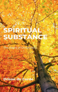 Title: SPIRITUAL SUBSTANCE: The Heart of Christianity, Author: Orison De Corde